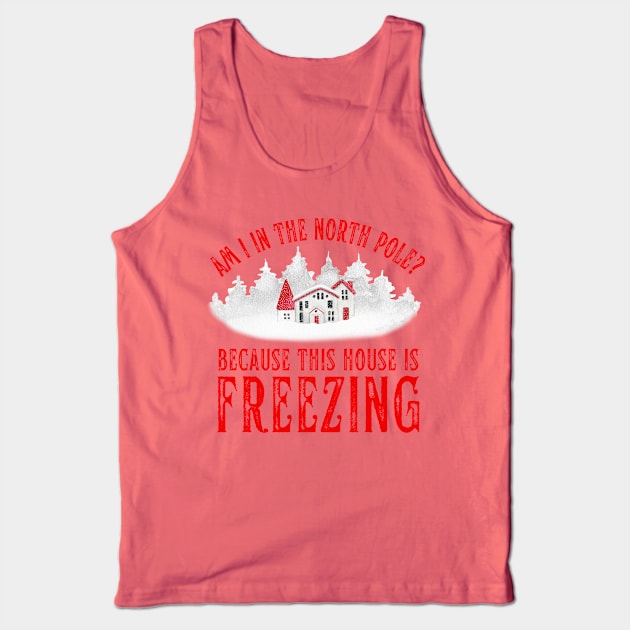 Am I In the North Pole This House is Freezing Tank Top by MalibuSun